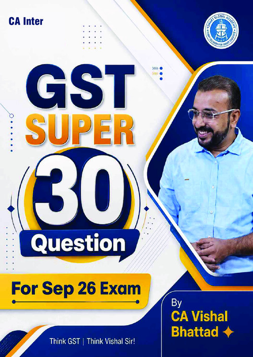 CA INTERMEDIATE

INDIRECT TAX [GOODS AND SERVICES TAX | GST]

SUPER 30 BY CA VISHAL BHATTAD FOR SEPTEMBER, 2026