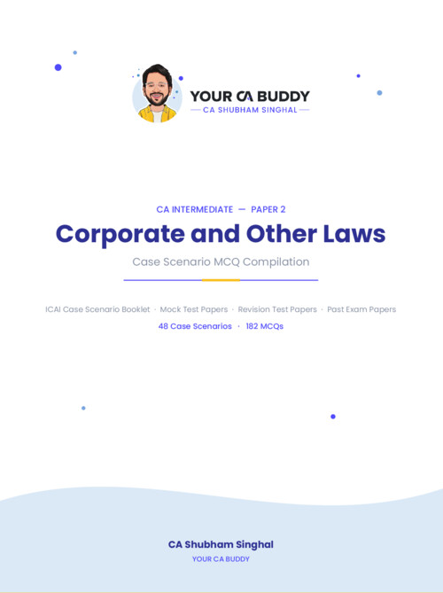 CA INTERMEDIATE

CORPORATE AND OTHER LAWS [LAWS]

CASE SCENARIO BASED MCQs BOOKLET | MCQ BOOKLET | MCQ BOOK BY CA SHUBHAM SINGHAL FOR SEPTEMBER, 2026 AND JANAURY, 2027

A complete compilation covering:
○  ICAI BOOKLET  
○  MTPs 
○  RTPs 
○  PYQs
